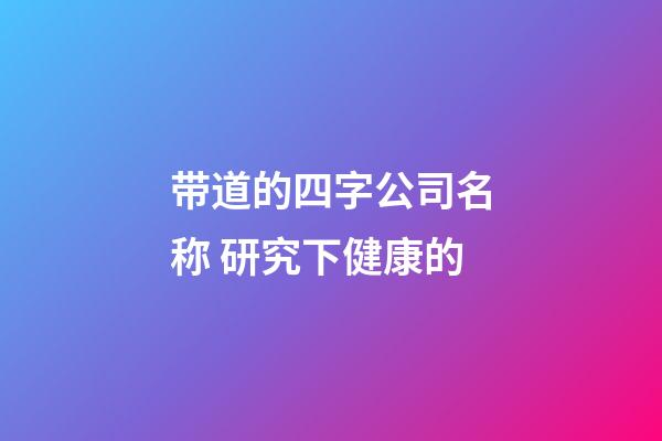 带道的四字公司名称 研究下健康的-第1张-公司起名-玄机派